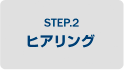 STEP.2 ヒアリング